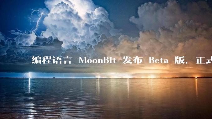 编程语言 MoonBit 发布 Beta 版，正式进入企业场景应用，会带来哪些影响？