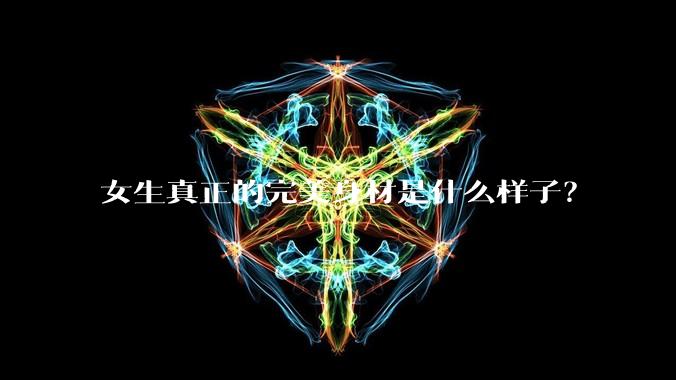 女生真正的完美身材是什么样子？