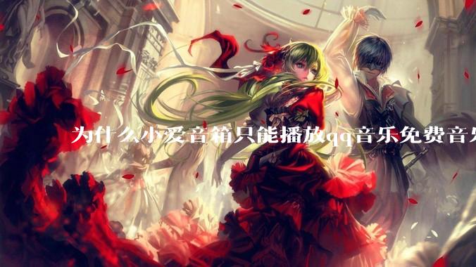 为什么小爱音箱只能播放qq音乐免费音乐?