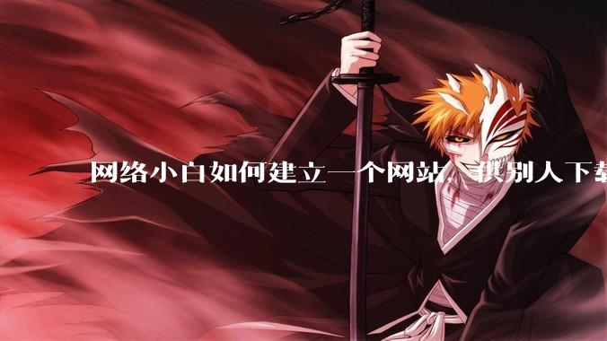 网络小白如何建立一个网站，供别人下载文件（主要是PDF和MP3）?