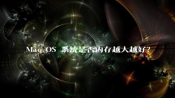 Mac OS 系统是否内存越大越好？