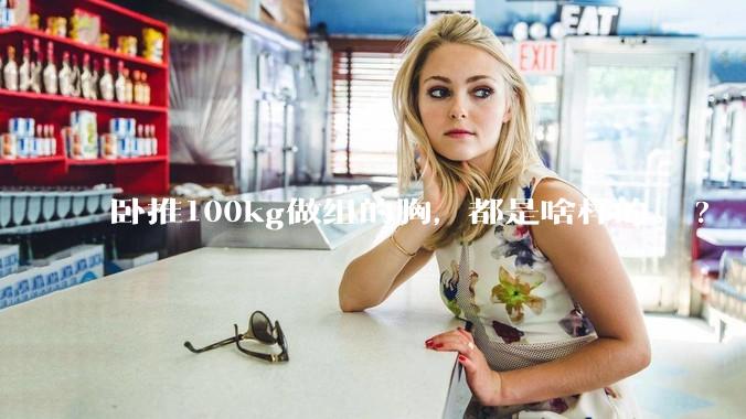 卧推100kg做组的胸，都是啥样的。?
