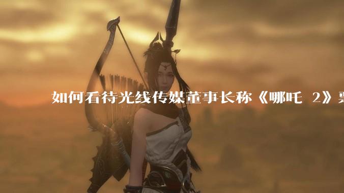 如何看待光线传媒董事长称《哪吒 2》票房分账最不公平，100 块票房片方只拿 33 块？怎么分才合理？