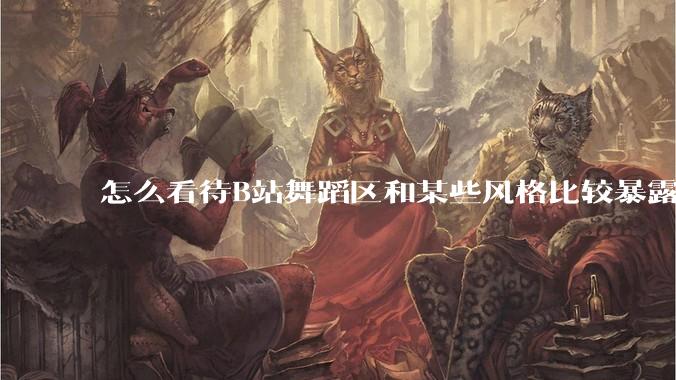 怎么看待B站舞蹈区和某些风格比较暴露的up？