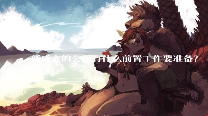 新成立的公司有什么前置工作要准备？