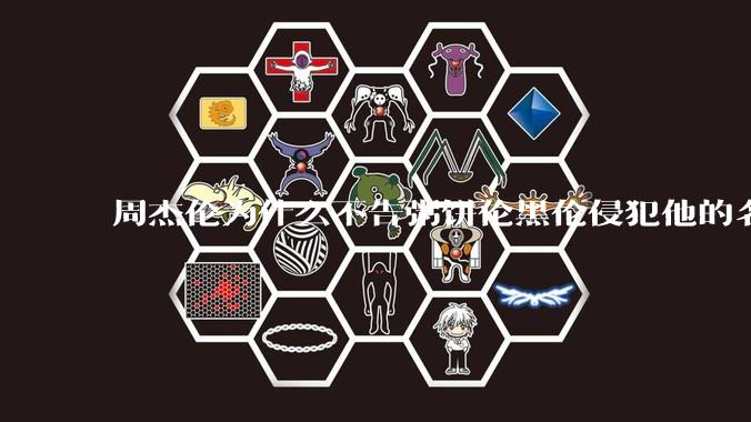 周杰伦为什么不告粥饼伦黑伦侵犯他的名誉权?