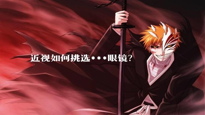 近视如何挑选***眼镜？