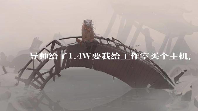 导师给了1.4W要我给工作室买个主机，是整机还是自己配？