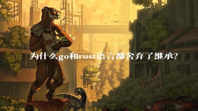 为什么go和rust语言都舍弃了继承？