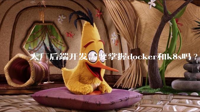 大厂后端开发需要掌握docker和k8s吗?