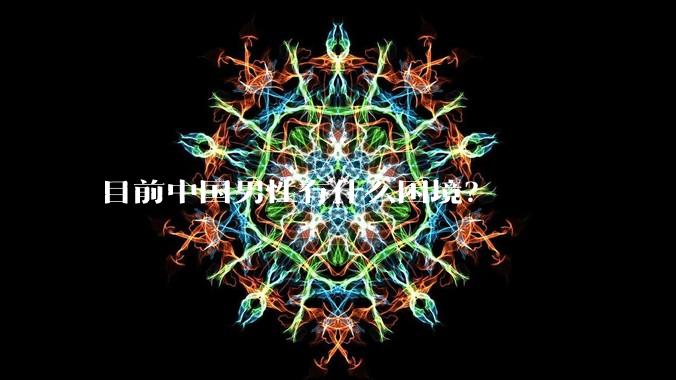 目前中国男性有什么困境？